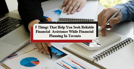 You are currently viewing 5 things that help you seek reliable financial assistance while financial planning in Toronto